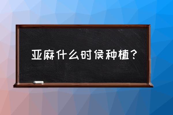 亚麻种植的时间和方法 亚麻什么时侯种植？