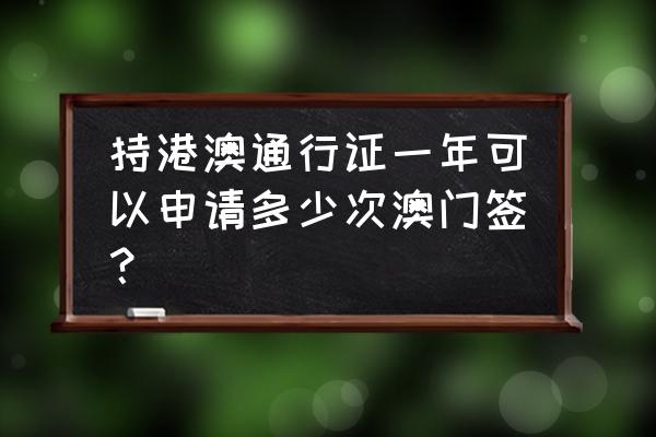 去香港一年可以多少次签证 持港澳通行证一年可以申请多少次澳门签？