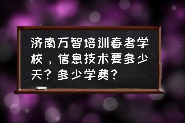 如何迅速提高春考成绩 济南万智培训春考学校，信息技术要多少天？多少学费？