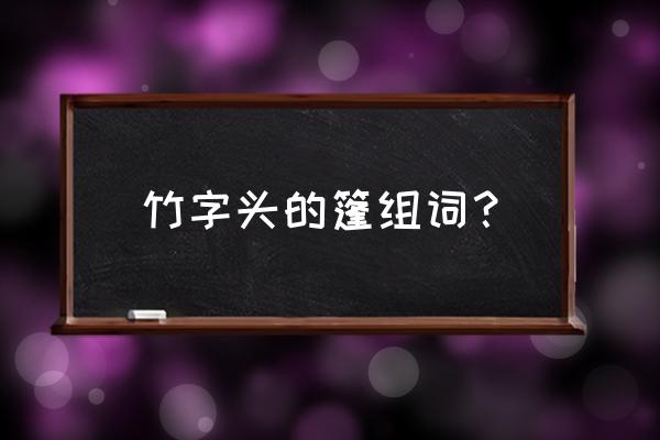 辐射76生存帐篷怎么装饰 竹字头的篷组词？