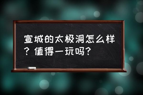 广德太极洞有哪些迷人之处 宣城的太极洞怎么样？值得一玩吗？