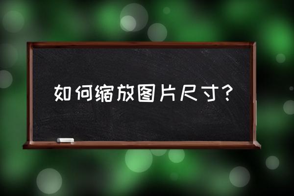 怎么简单压缩图片大小 如何缩放图片尺寸？