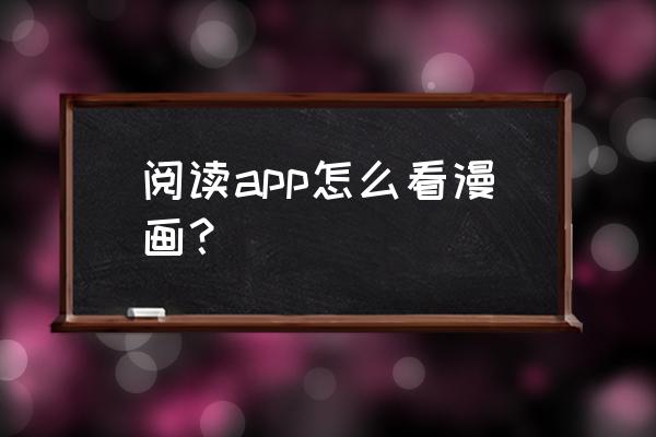 看漫画app怎么没了 阅读app怎么看漫画？