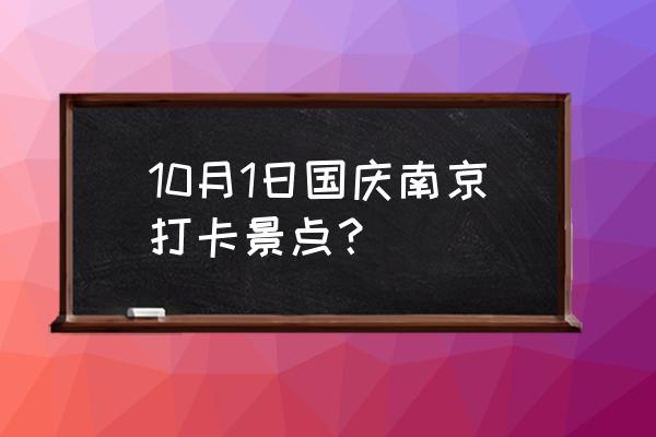 南京秋季旅游的最佳时间段 10月1日国庆南京打卡景点？