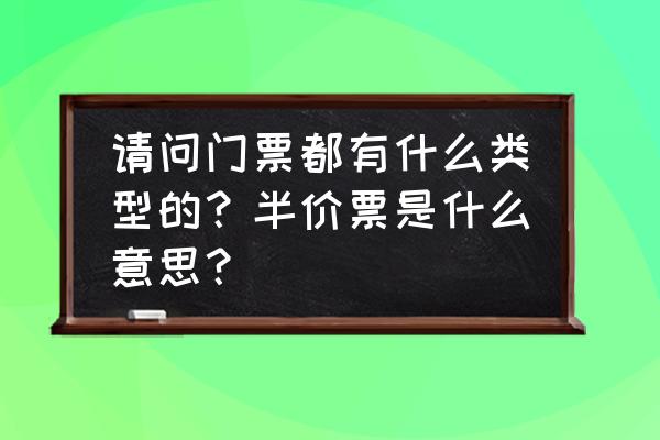 旅游打折活动玩法 请问门票都有什么类型的？半价票是什么意思？