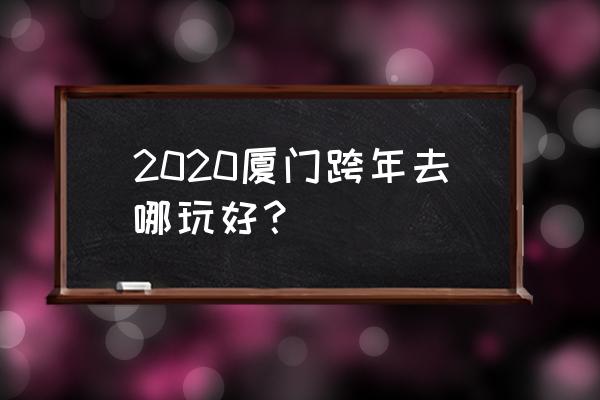 厦门旅游吃喝体验店地址电话 2020厦门跨年去哪玩好？