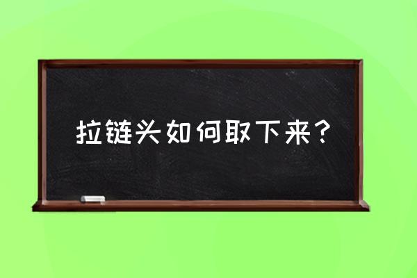 用什么工具做拉链头最简单 拉链头如何取下来？