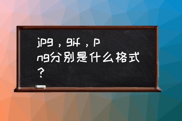 常见的图像文件格式包括什么 jpg，gif，png分别是什么格式？