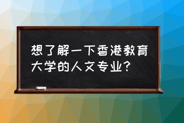 香港人文景观有哪些 想了解一下香港教育大学的人文专业？