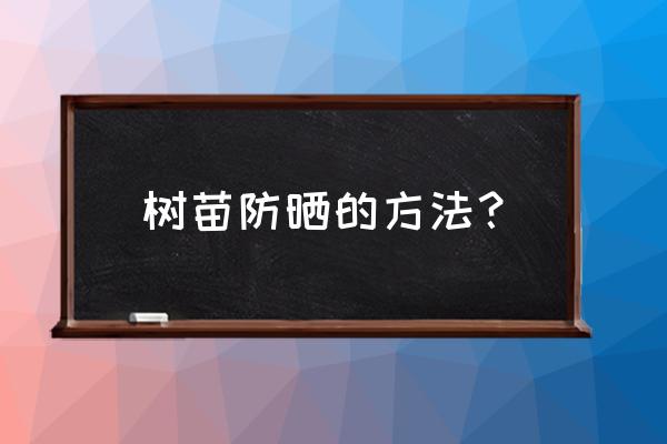 果树苗被偷有什么防偷办法吗 树苗防晒的方法？