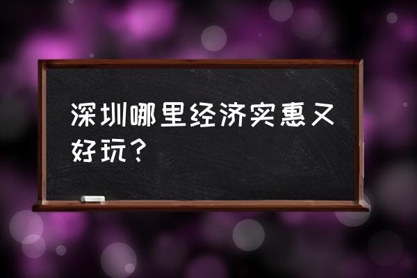 深圳有没有什么好玩的免费的地方 深圳哪里经济实惠又好玩？