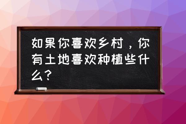 甜豆怎么种植放肥料 如果你喜欢乡村，你有土地喜欢种植些什么？