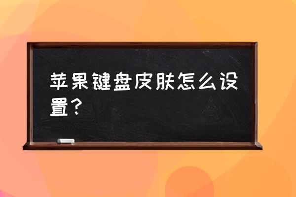 搜狗输入法怎么调黑色皮肤 苹果键盘皮肤怎么设置？