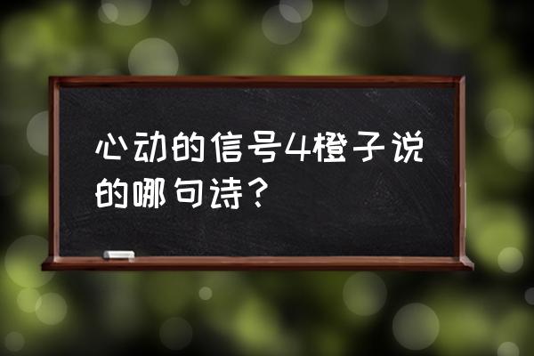 王者荣耀航海奇遇记皮肤台词 心动的信号4橙子说的哪句诗？