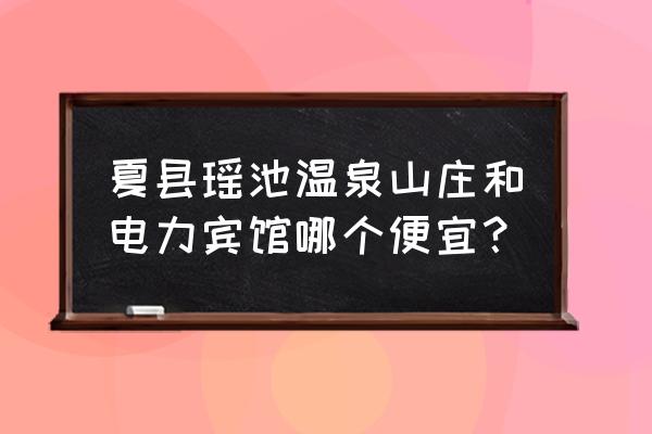 咸宁瑶池温泉门票多少钱一位 夏县瑶池温泉山庄和电力宾馆哪个便宜？