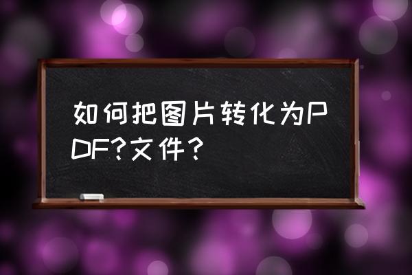 怎么在wpsoffice里图片转为pdf 如何把图片转化为PDF?文件？