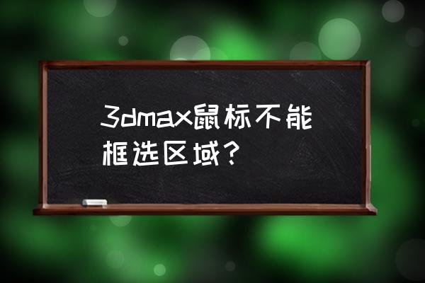 3dmax怎么快速选择反面 3dmax鼠标不能框选区域？