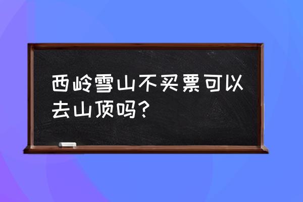 成都西岭雪山怎么去方便 西岭雪山不买票可以去山顶吗？