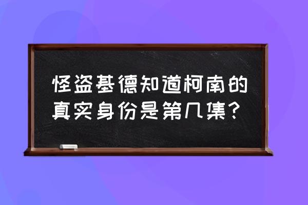 基德被发现真实身份一集 怪盗基德知道柯南的真实身份是第几集？