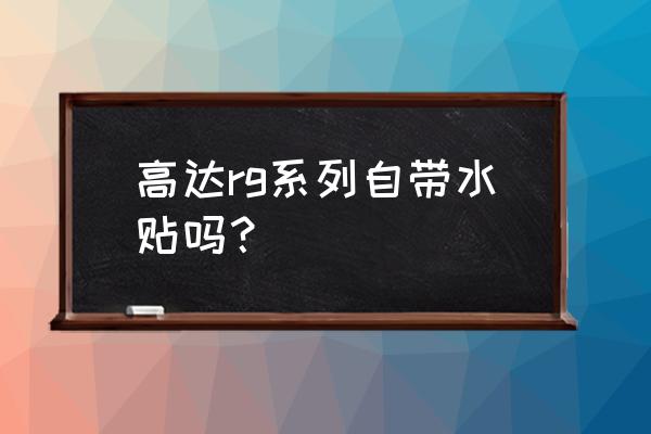 高达胶贴的正确使用方法 高达rg系列自带水贴吗？