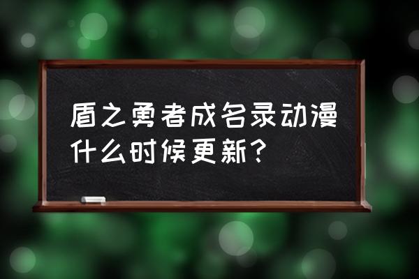 盾之勇者成名录动画多久更新 盾之勇者成名录动漫什么时候更新？