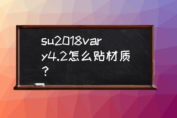 sketchup复制粘贴怎么操作 su2018vary4.2怎么贴材质？