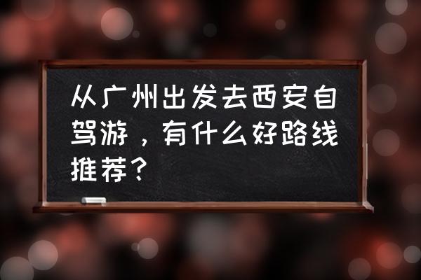 超详细的西安旅游攻略图 从广州出发去西安自驾游，有什么好路线推荐？