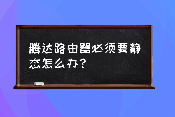 静态路由器怎么设置最佳 腾达路由器必须要静态怎么办？