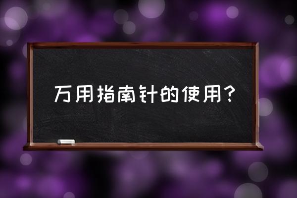 指南针在现在的用途是什么 万用指南针的使用？