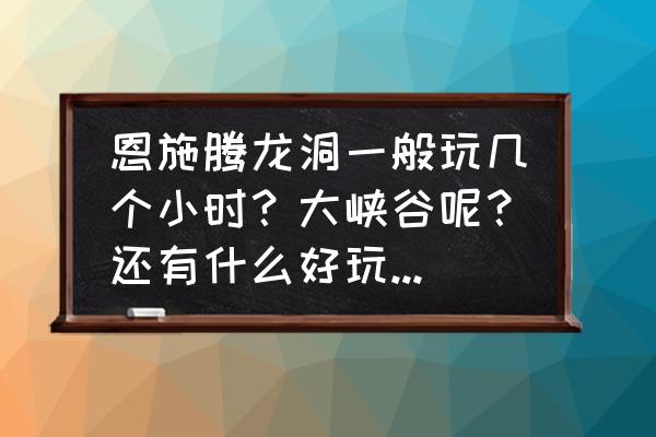 恩施腾龙洞游览线路图 恩施腾龙洞一般玩几个小时？大峡谷呢？还有什么好玩的景点？