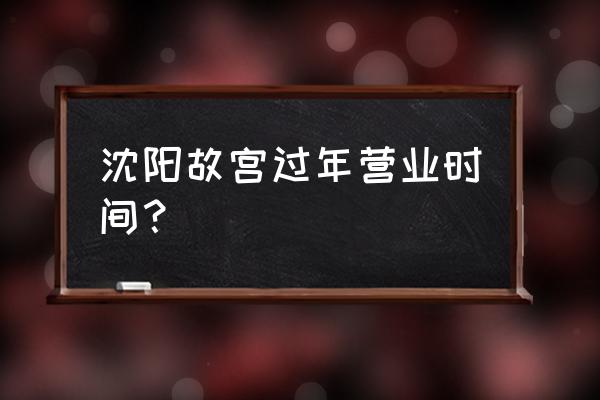 清华北大2023预约参观 沈阳故宫过年营业时间？