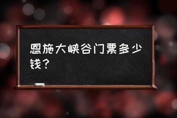 恩施大峡谷游玩需几个小时 恩施大峡谷门票多少钱？