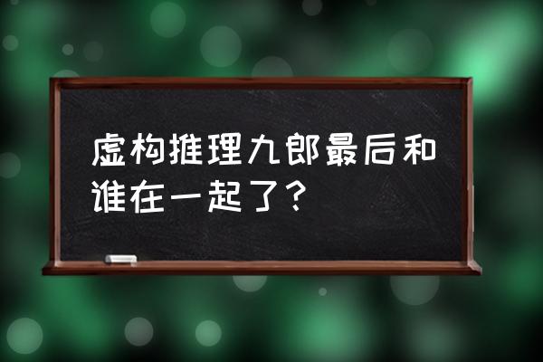 虚构推理免费观看 虚构推理九郎最后和谁在一起了？