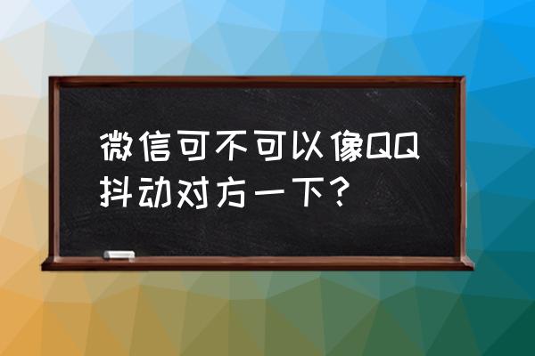 微信里如何抖动窗口 微信可不可以像QQ抖动对方一下？