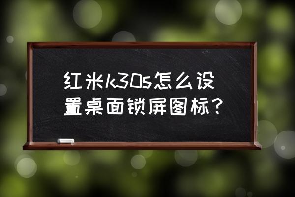 红米k30怎么设置一键锁屏 红米k30s怎么设置桌面锁屏图标？