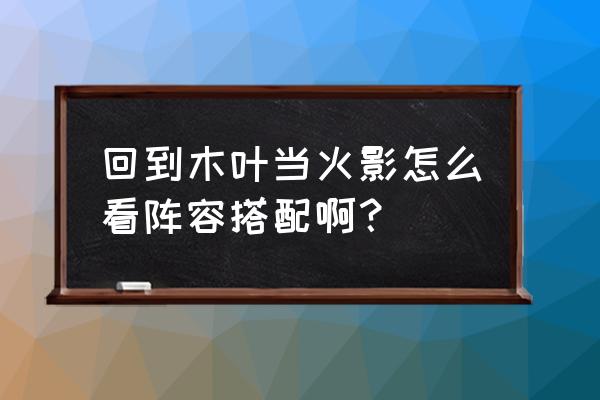 火影忍者手游大和木叶建房子 回到木叶当火影怎么看阵容搭配啊？