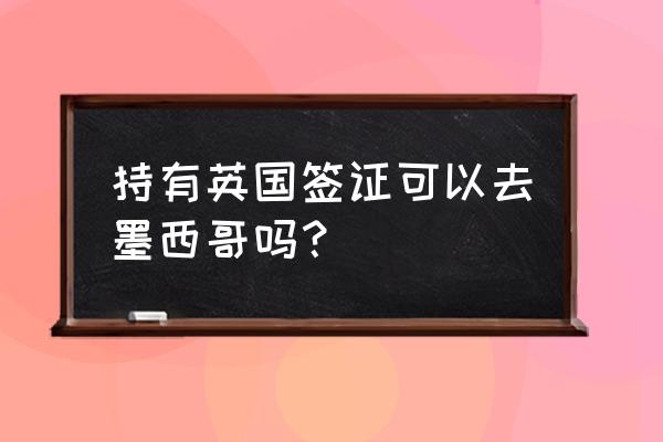 在新加坡工作如何申请墨西哥签证 持有英国签证可以去墨西哥吗？