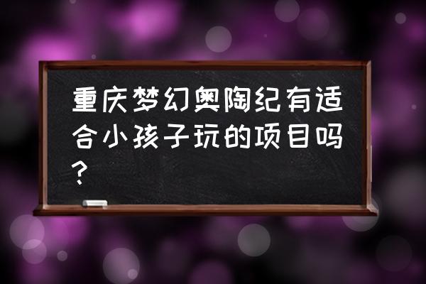 重庆水王国温泉水世界游玩攻略 重庆梦幻奥陶纪有适合小孩子玩的项目吗？