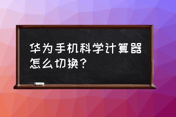 华为计算器老是自动横屏 华为手机科学计算器怎么切换？