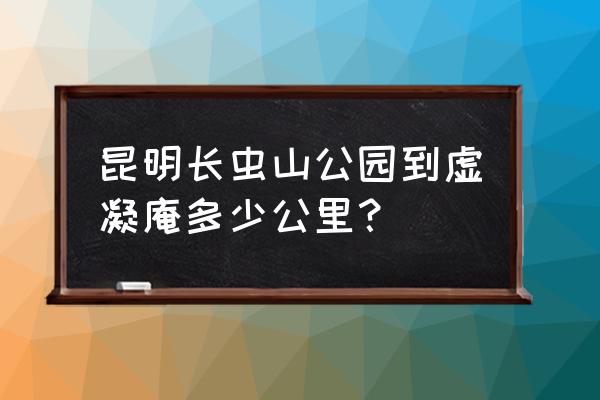 爬昆明长虫山来回要多久 昆明长虫山公园到虚凝庵多少公里？