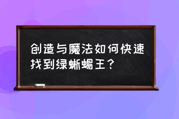 创造与魔法最新版绿蜥蜴位置 创造与魔法如何快速找到绿蜥蜴王？