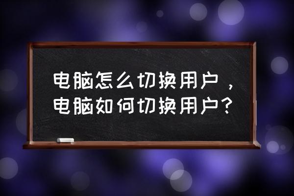 电脑上有2个账号怎么切换 电脑怎么切换用户，电脑如何切换用户？