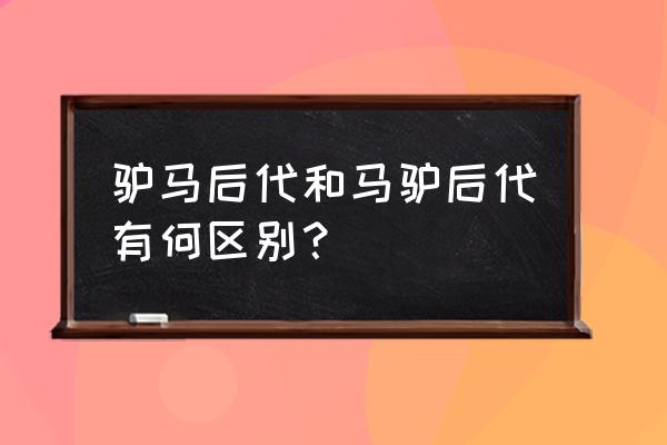 马和驴的后代对照表 驴马后代和马驴后代有何区别？