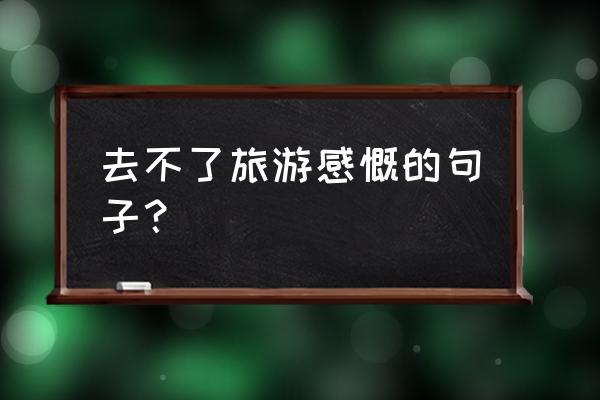 川藏骑行感慨 去不了旅游感慨的句子？