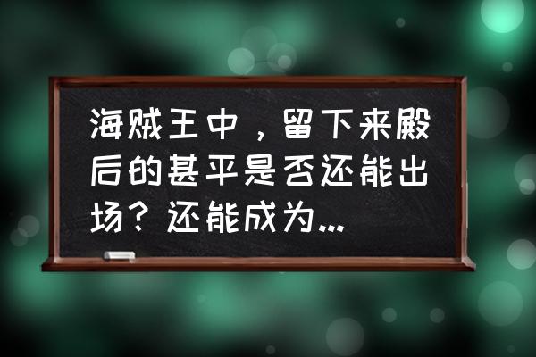 甚平的身世是怎样的 海贼王中，留下来殿后的甚平是否还能出场？还能成为草帽海贼团的第九人吗？