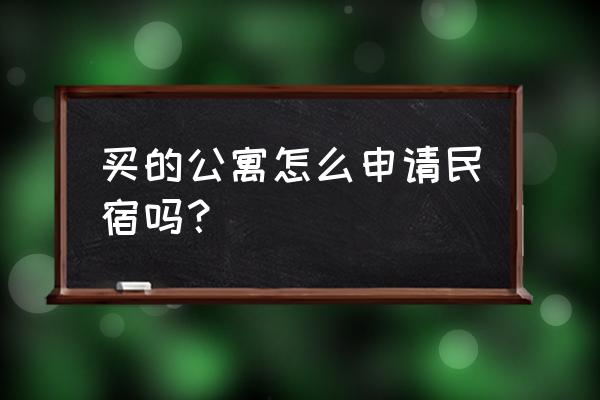 小区房如何做民宿 买的公寓怎么申请民宿吗？