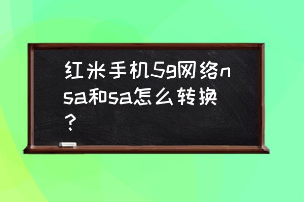 红米k50pro性能模式在哪 红米手机5g网络nsa和sa怎么转换？