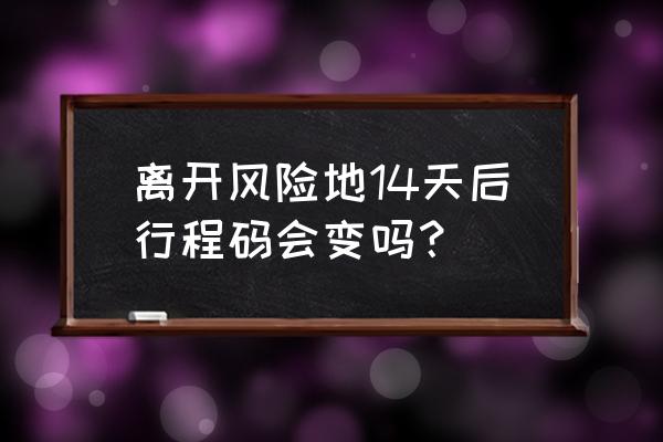 行程码能显示风险区吗 离开风险地14天后行程码会变吗？