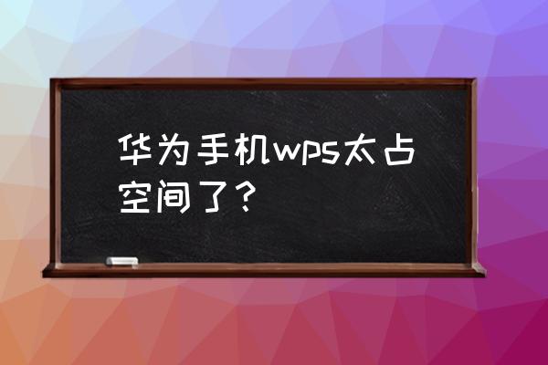 wps缓存文件怎么删除 华为手机wps太占空间了？