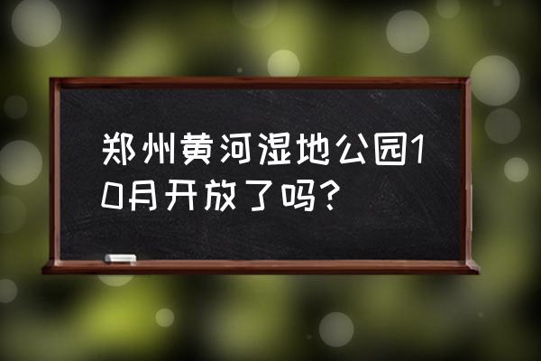 郑州附近春游最佳地点 郑州黄河湿地公园10月开放了吗？